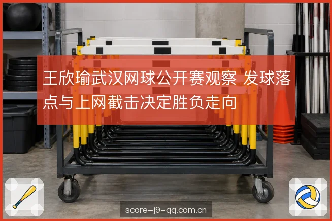 王欣瑜武汉网球公开赛观察 发球落点与上网截击决定胜负走向