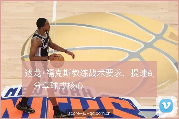 达龙·福克斯教练战术要求,提速与分享球成核心 达龙·福克斯教练战术要求,提速与分享球成核心